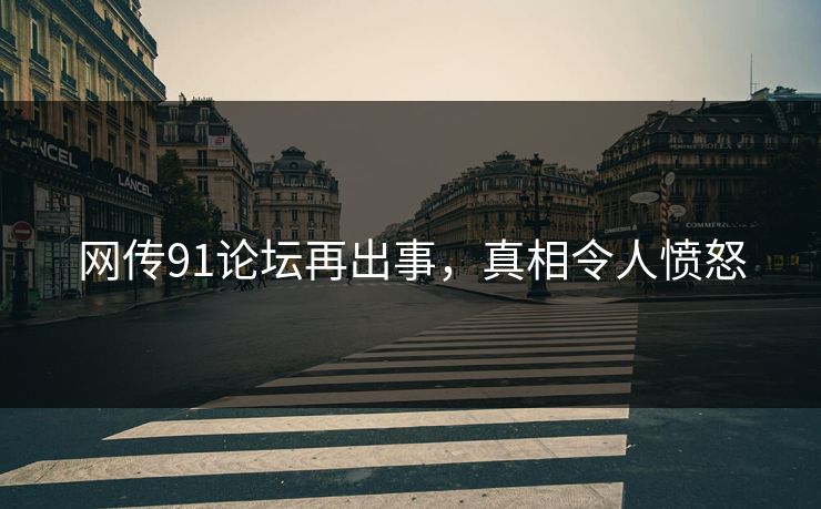 网传91论坛再出事，真相令人愤怒