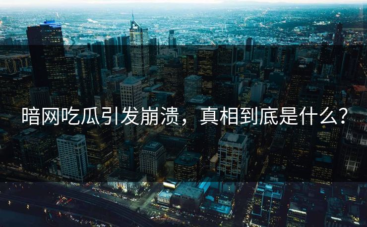 暗网吃瓜引发崩溃，真相到底是什么？