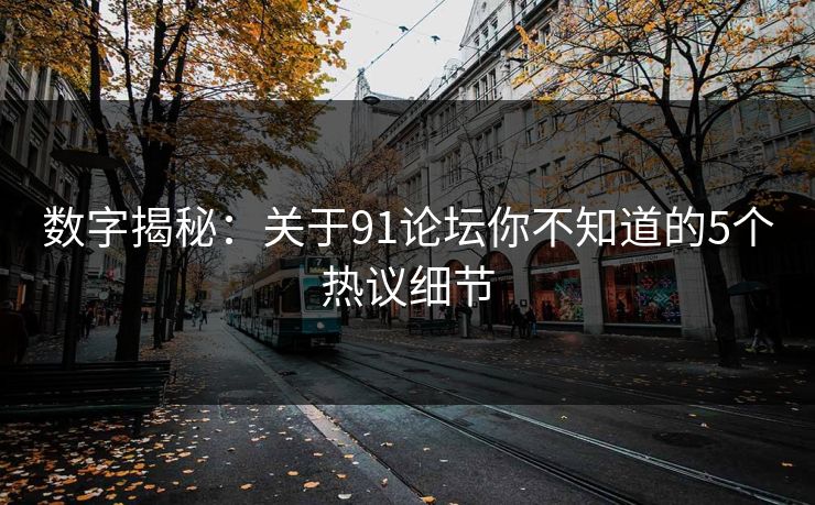 数字揭秘：关于91论坛你不知道的5个热议细节