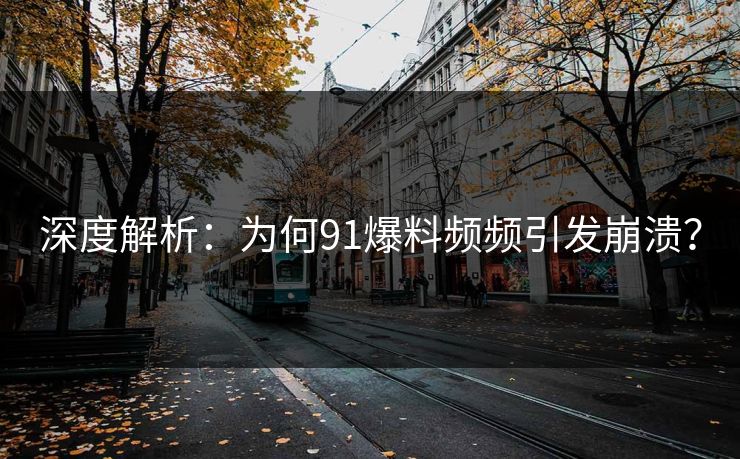 深度解析：为何91爆料频频引发崩溃？