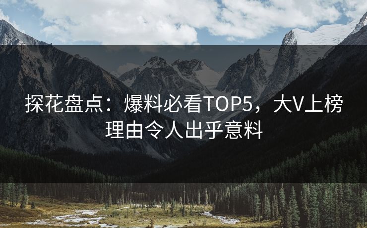 探花盘点：爆料必看TOP5，大V上榜理由令人出乎意料