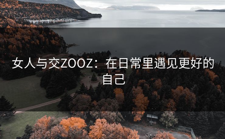 女人与交ZOOZ：在日常里遇见更好的自己