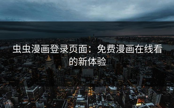 虫虫漫画登录页面：免费漫画在线看的新体验