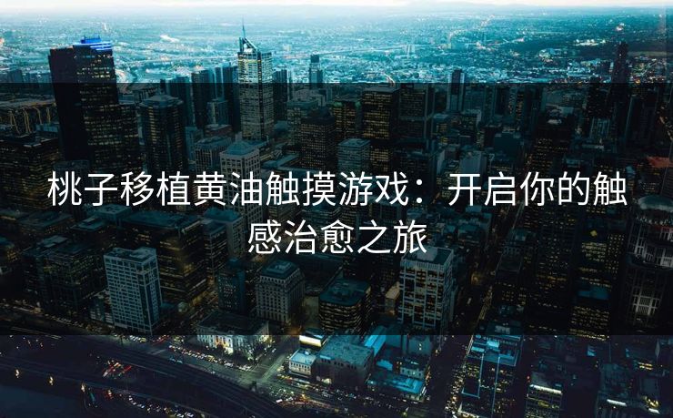 桃子移植黄油触摸游戏：开启你的触感治愈之旅
