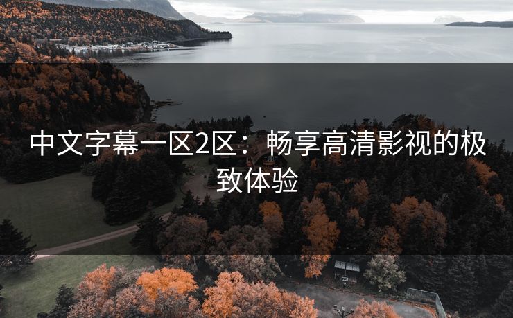 中文字幕一区2区：畅享高清影视的极致体验