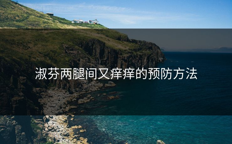 淑芬两腿间又痒痒的预防方法