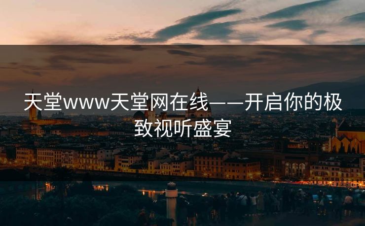 天堂www天堂网在线——开启你的极致视听盛宴