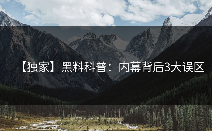 【独家】黑料科普：内幕背后3大误区