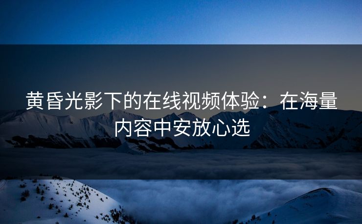 黄昏光影下的在线视频体验：在海量内容中安放心选