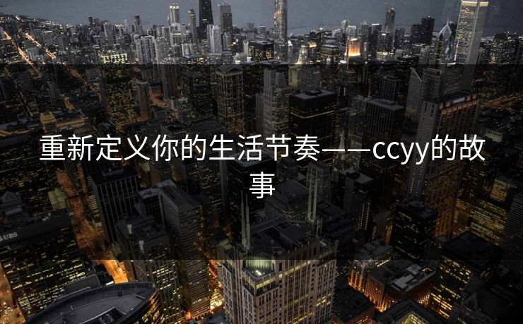 重新定义你的生活节奏——ccyy的故事