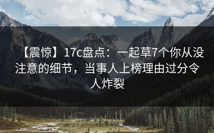 【震惊】17c盘点：一起草7个你从没注意的细节，当事人上榜理由过分令人炸裂
