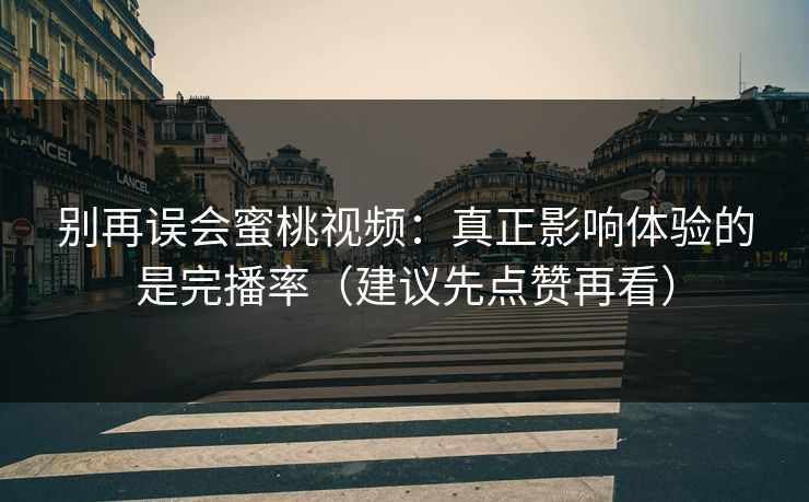 别再误会蜜桃视频：真正影响体验的是完播率（建议先点赞再看）